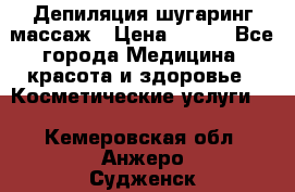 Депиляция шугаринг массаж › Цена ­ 200 - Все города Медицина, красота и здоровье » Косметические услуги   . Кемеровская обл.,Анжеро-Судженск г.